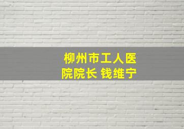 柳州市工人医院院长 钱维宁